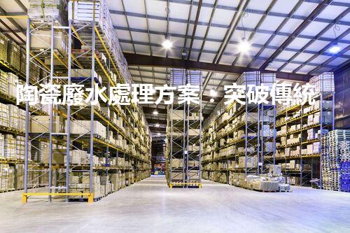 陶瓷廢水處理方案：突破傳統(tǒng)工藝的創(chuàng)新之路？